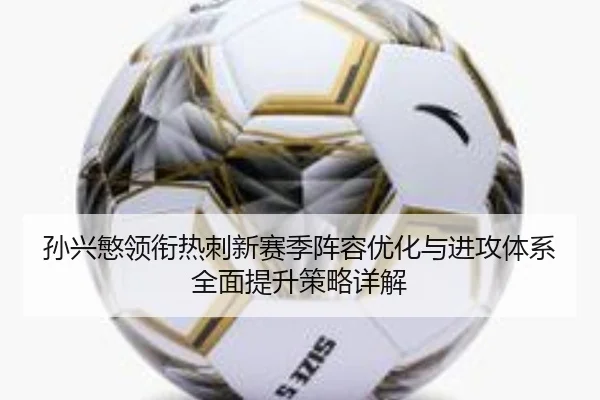 孙兴慜领衔热刺新赛季阵容优化与进攻体系全面提升策略详解